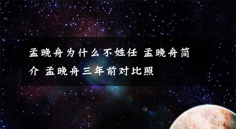 孟晚舟为什么不姓任 孟晚舟简介 孟晚舟三年前对比照