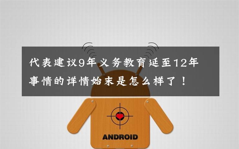 代表建议9年义务教育延至12年 事情的详情始末是怎么样了！