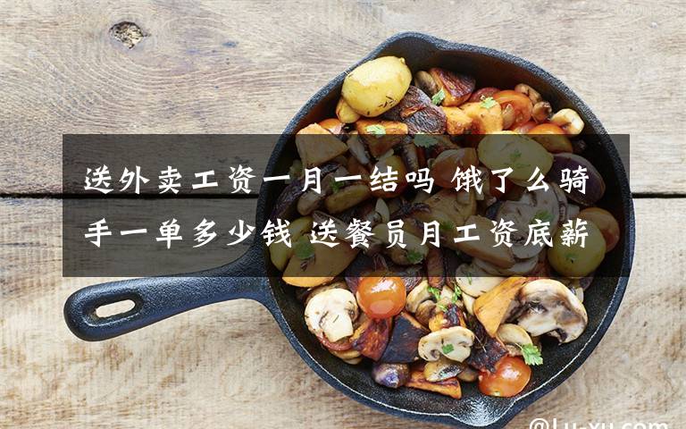 送外卖工资一月一结吗 饿了么骑手一单多少钱 送餐员月工资底薪+提成一览文章配图