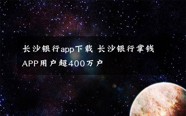 长沙银行app下载 长沙银行掌钱APP用户超400万户