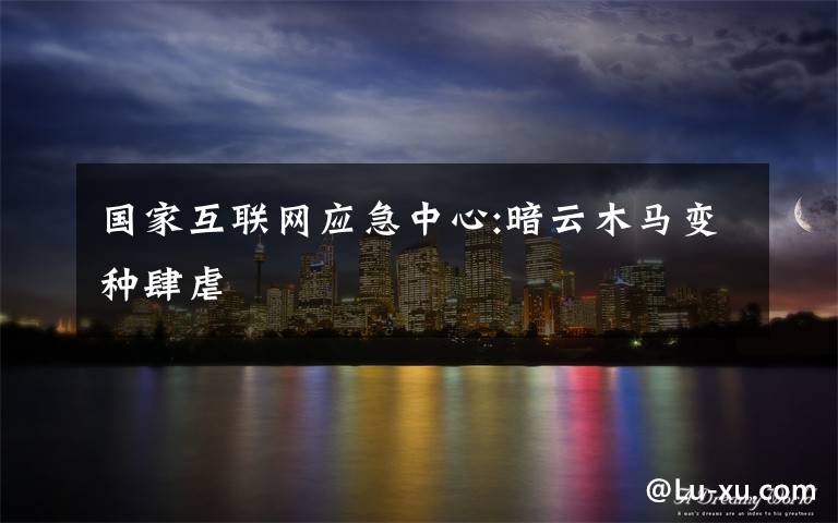 国家互联网应急中心:暗云木马变种肆虐文章配图
