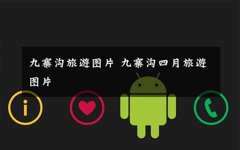 九寨沟旅游图片 九寨沟四月旅游图片文章配图