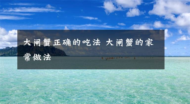 大闸蟹正确的吃法 大闸蟹的家常做法文章配图
