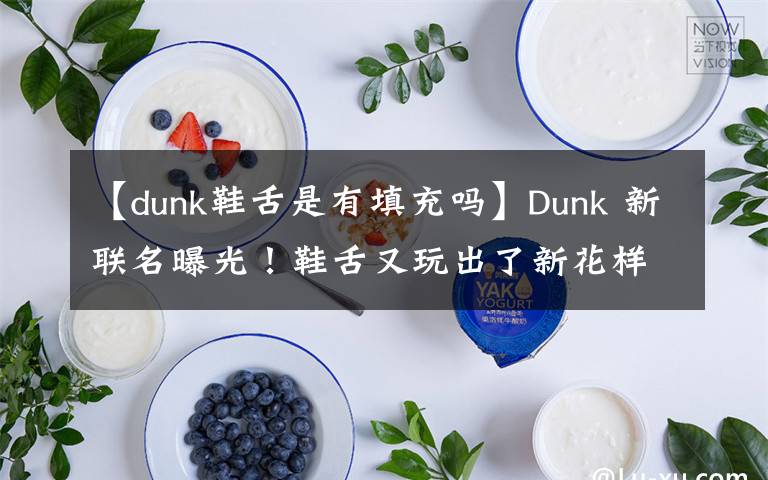 【dunk鞋舌是有填充吗】Dunk 新联名曝光！鞋舌又玩出了新花样