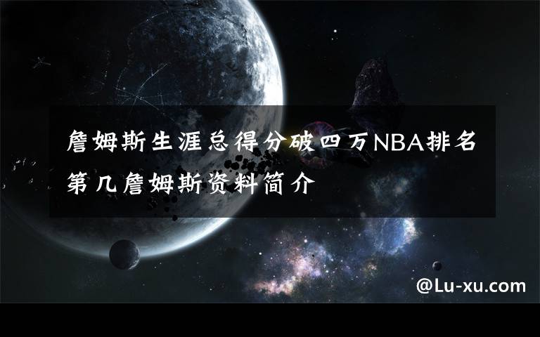 詹姆斯生涯总得分破四万NBA排名第几詹姆斯资料简介