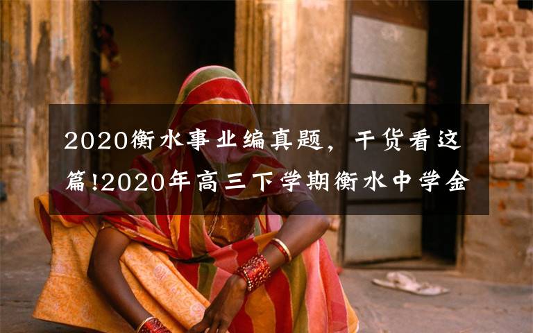 2020衡水事业编真题，干货看这篇!2020年高三下学期衡水中学金卷模拟试题及答案！