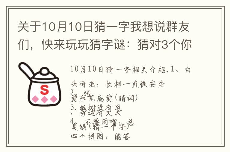 关于10月10日猜一字我想说群友们，快来玩玩猜字谜：猜对3个你就厉害了