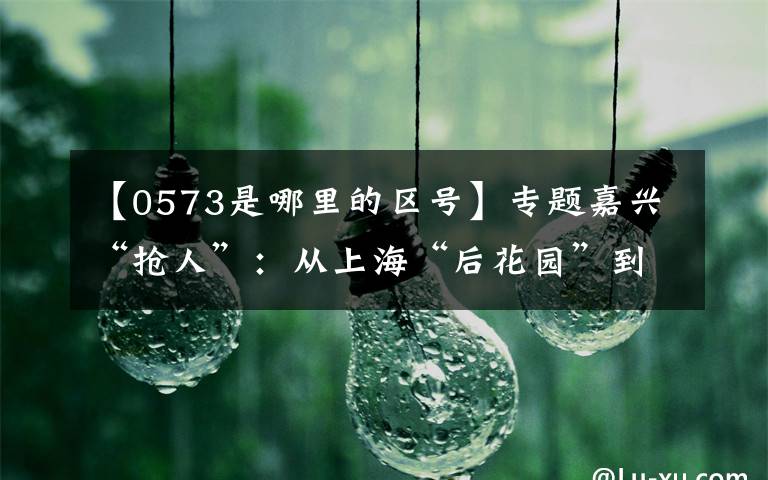 【0573是哪里的区号】专题嘉兴“抢人”：从上海“后花园”到域外通勤区