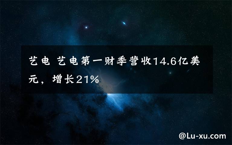 艺电 艺电第一财季营收14.6亿美元，增长21%