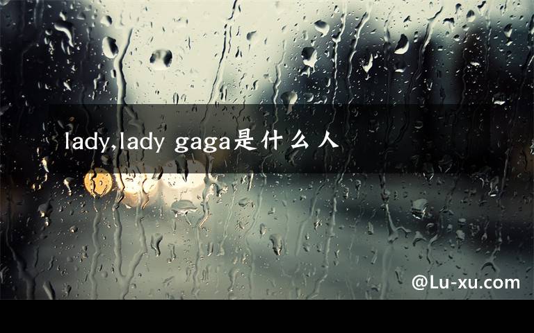 lady,lady gaga是什么人