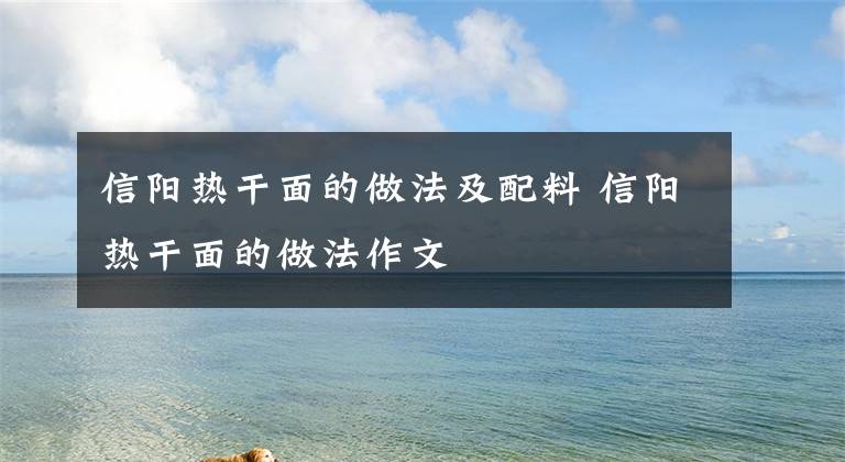 信阳热干面的做法及配料 信阳热干面的做法作文文章配图