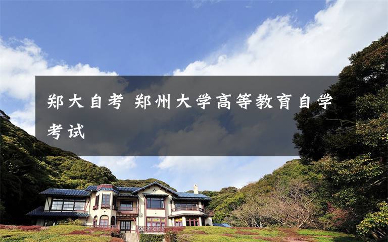 郑大自考 郑州大学高等教育自学考试文章配图