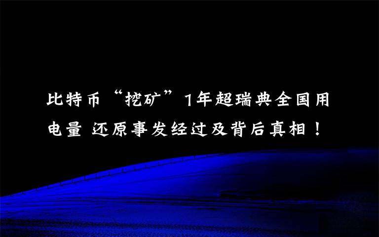 比特币“挖矿”1年超瑞典全国用电量 还原事发经过及背后真相！