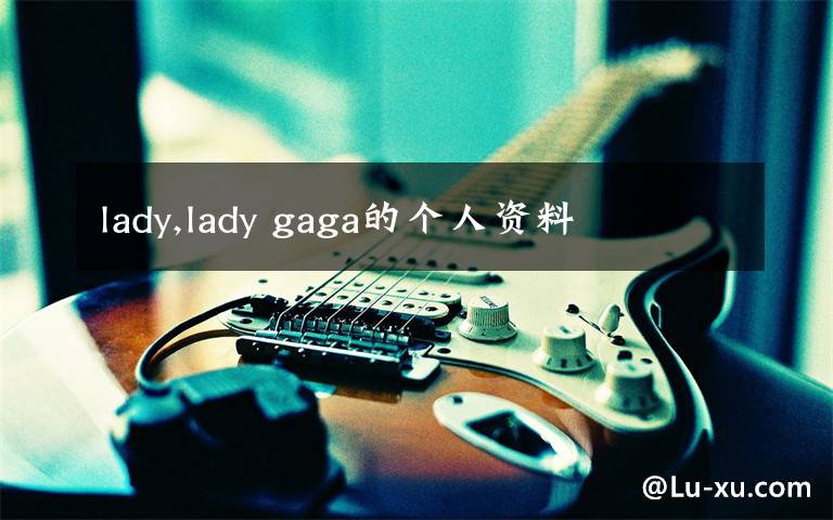 lady,lady gaga的个人资料