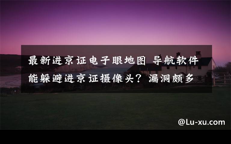 最新进京证电子眼地图 导航软件能躲避进京证摄像头？漏洞颇多 交管部门已介入