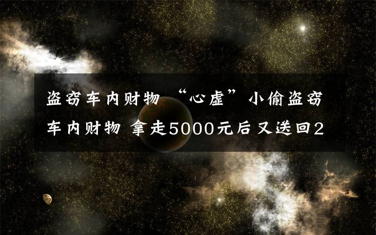 盗窃车内财物 “心虚”小偷盗窃车内财物 拿走5000元后又送回2000元