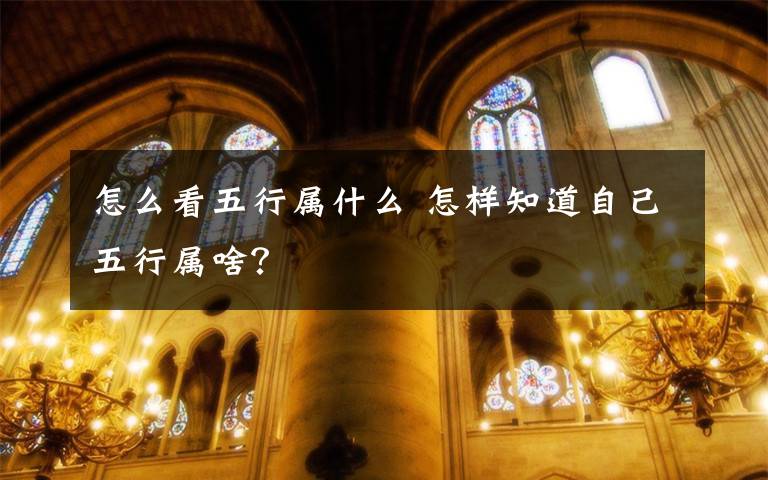 怎么看五行属什么 怎样知道自己五行属啥？文章配图