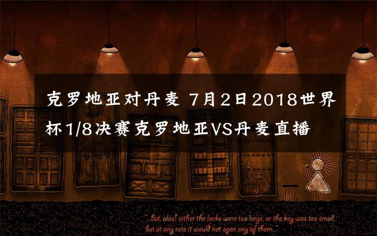 克罗地亚对丹麦 7月2日2018世界杯1/8决赛克罗地亚VS丹麦直播 附CCTV5直播入口