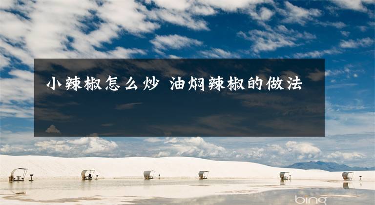 小辣椒怎么炒 油焖辣椒的做法文章配图