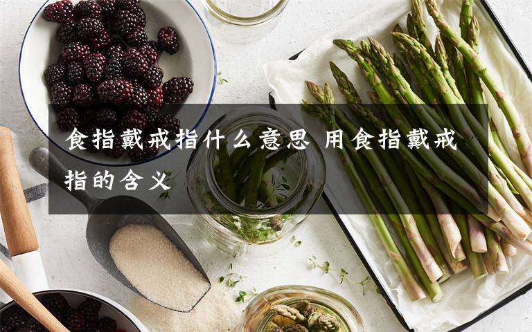 食指戴戒指什么意思 用食指戴戒指的含义