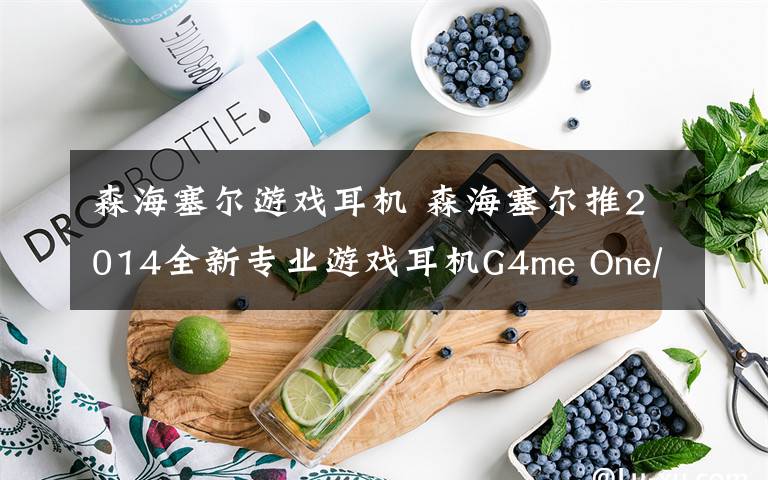 森海塞尔游戏耳机 森海塞尔推2014全新专业游戏耳机G4me One/Zero文章配图