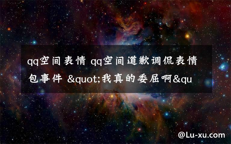 qq空间表情 qq空间道歉调侃表情包事件 "我真的委屈啊"简直不可理喻