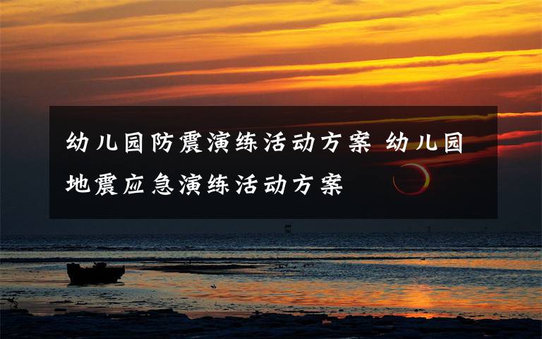 幼儿园防震演练活动方案 幼儿园地震应急演练活动方案文章配图