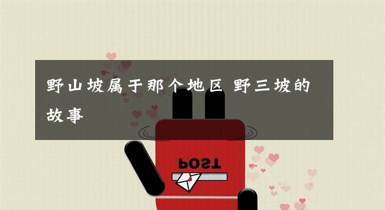 野山坡属于那个地区 野三坡的故事文章配图