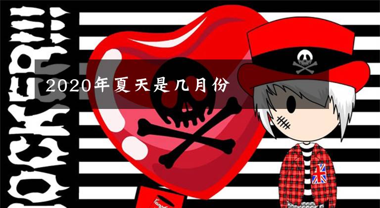 2020年夏天是几月份文章配图
