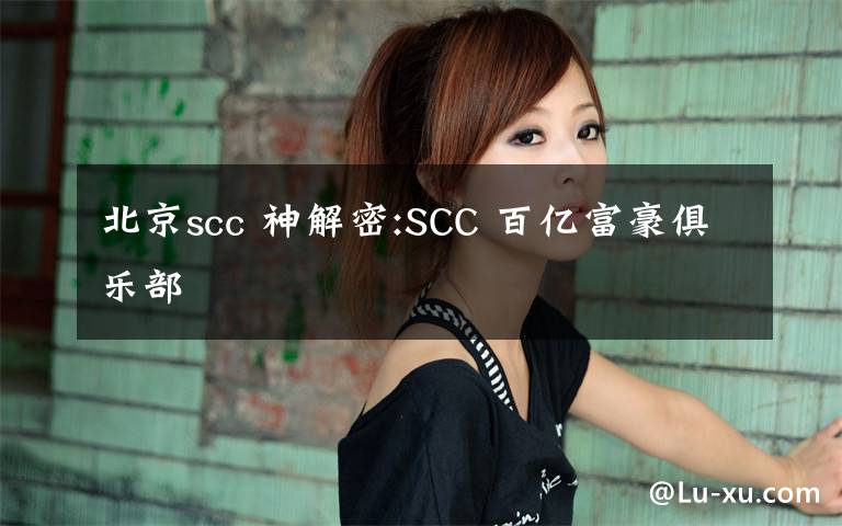 北京scc 神解密:SCC 百亿富豪俱乐部