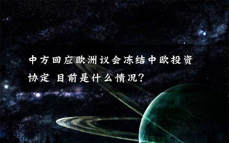 中方回应欧洲议会冻结中欧投资协定 目前是什么情况？