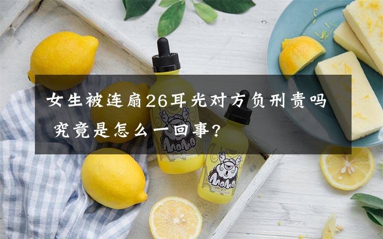 女生被连扇26耳光对方负刑责吗 究竟是怎么一回事?