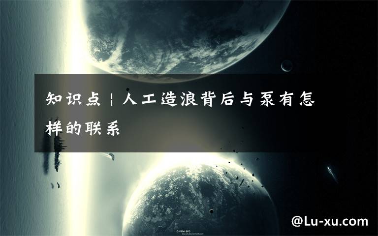 知识点 | 人工造浪背后与泵有怎样的联系