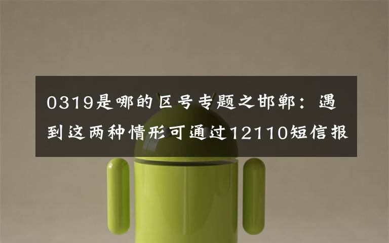 0319是哪的区号专题之邯郸：遇到这两种情形可通过12110短信报警