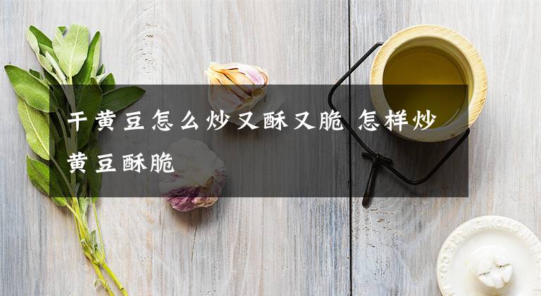 干黄豆怎么炒又酥又脆 怎样炒黄豆酥脆文章配图