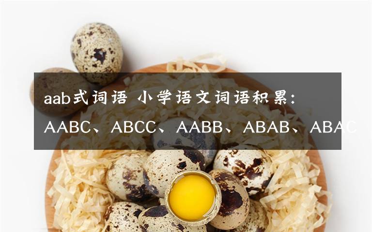 aab式词语 小学语文词语积累: AABC、ABCC、AABB、ABAB、ABAC、AAB、ABB七种形式（可下载打印）