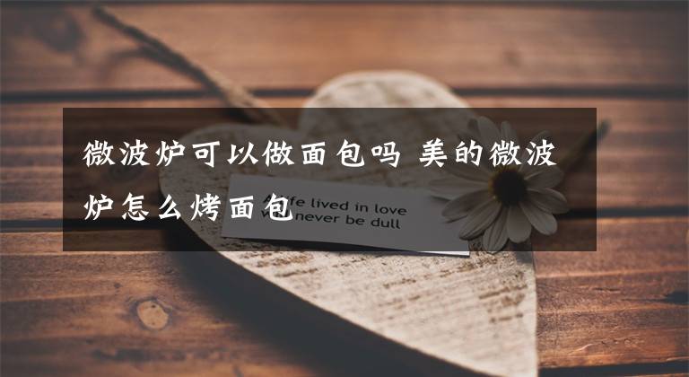 微波炉可以做面包吗 美的微波炉怎么烤面包文章配图