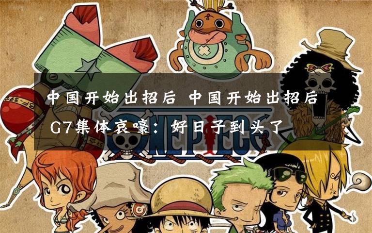 中国开始出招后 中国开始出招后 G7集体哀嚎：好日子到头了文章配图