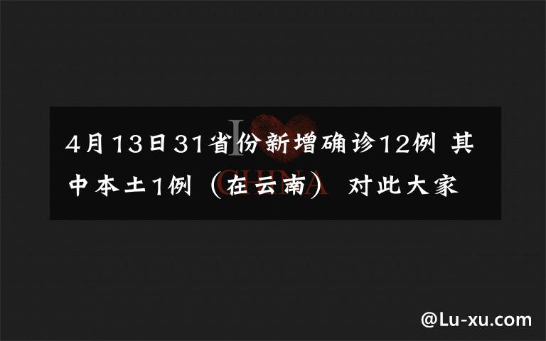 4月13日31省份新增确诊12例 其中本土1例（在云南） 对此大家怎么看？