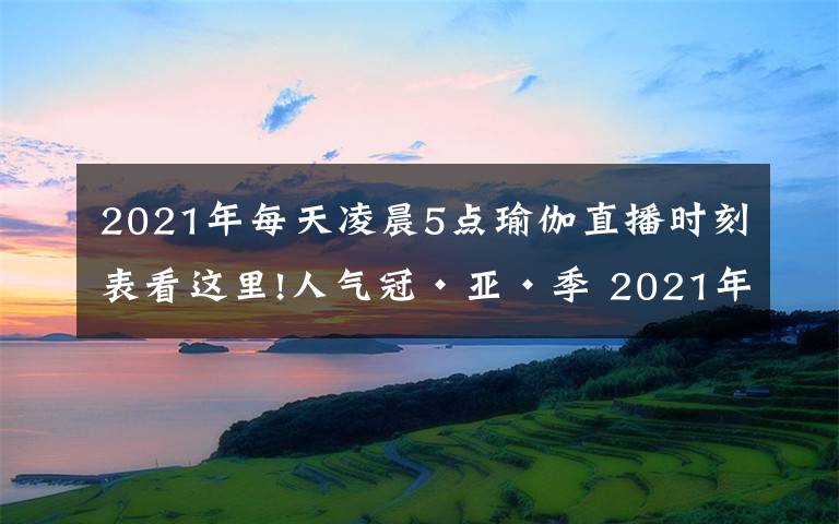 2021年每天凌晨5点瑜伽直播时刻表看这里!人气冠·亚·季 2021年北京健身瑜伽公开赛