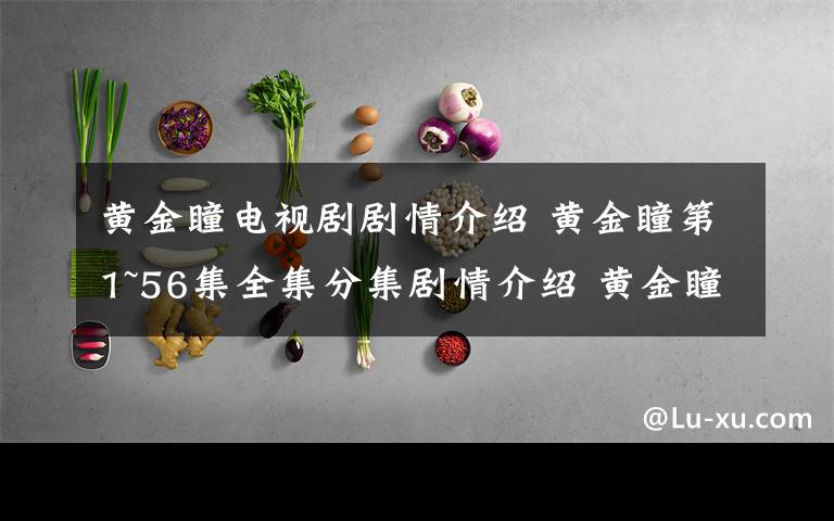 黄金瞳电视剧剧情介绍 黄金瞳第1~56集全集分集剧情介绍 黄金瞳第4~5集剧情预告文章配图