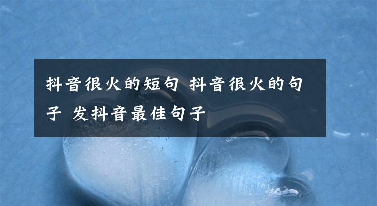 抖音很火的短句 抖音很火的句子 发抖音最佳句子