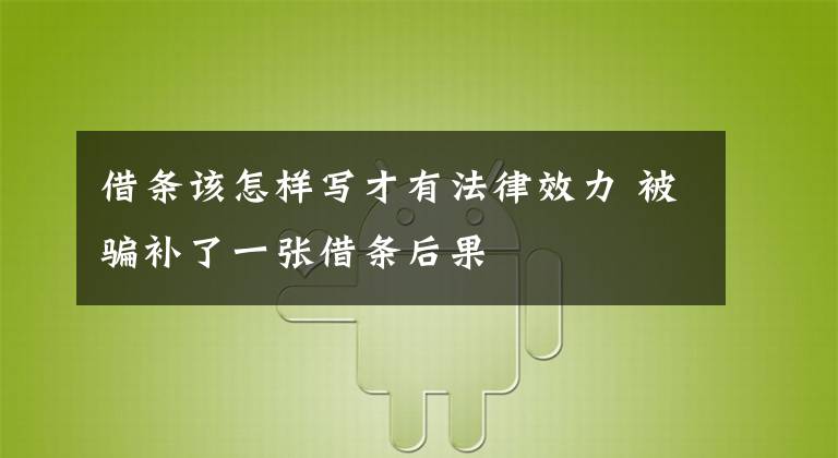 借条该怎样写才有法律效力 被骗补了一张借条后果