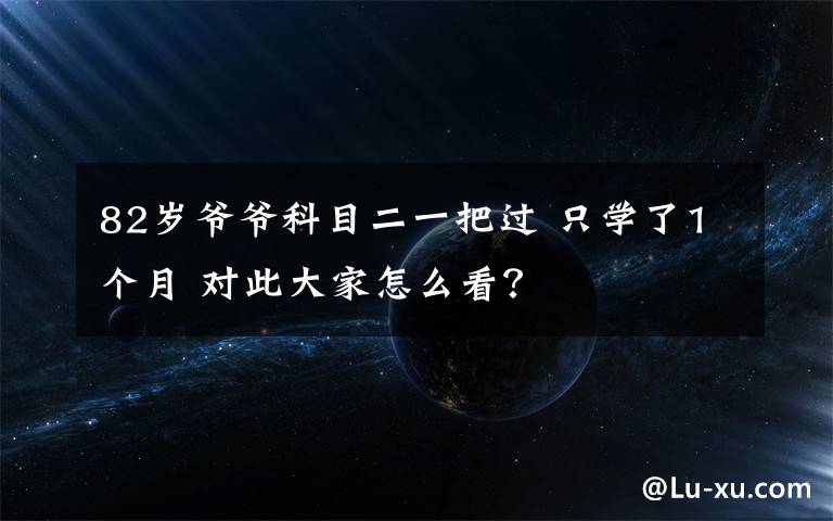 82岁爷爷科目二一把过 只学了1个月 对此大家怎么看？