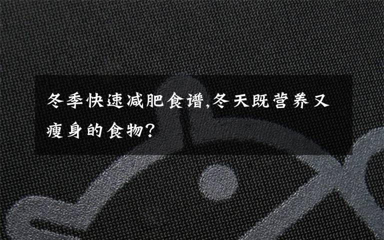 冬季快速减肥食谱,冬天既营养又瘦身的食物？