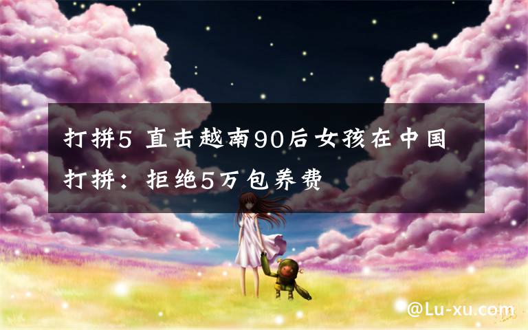 打拼5 直击越南90后女孩在中国打拼：拒绝5万包养费文章配图