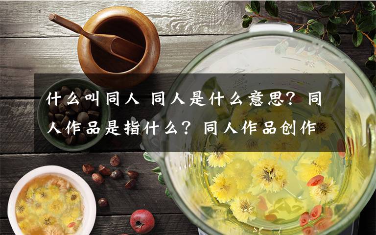 什么叫同人 同人是什么意思？同人作品是指什么？同人作品创作有哪些形式文章配图