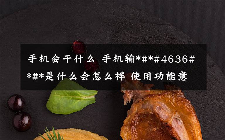 手机会干什么 手机输*#*#4636#*#*是什么会怎么样 使用功能意思介绍文章配图