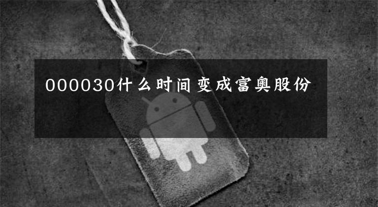 000030什么时间变成富奥股份