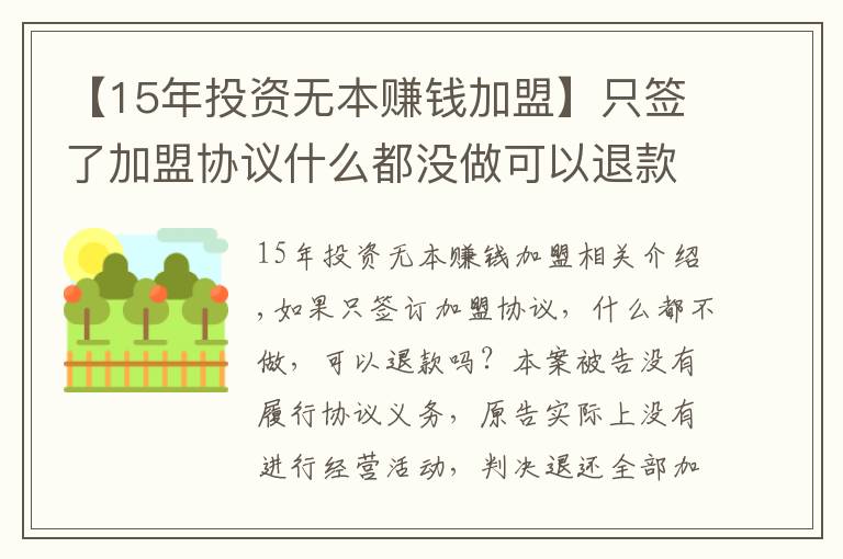 【15年投资无本赚钱加盟】只签了加盟协议什么都没做可以退款吗？